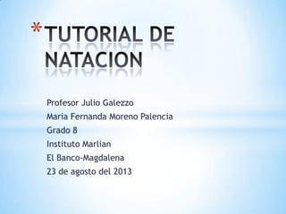 Profesor Julio Galezzo
Maria Fernanda Moreno Palencia
Grado 8
Instituto Marlian
El Banco-Magdalena
23 de agosto del 2013
*
 