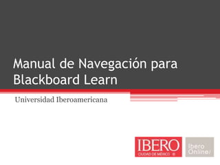 Manual de Navegación para
Blackboard Learn
Universidad Iberoamericana
 