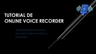 TUTORIAL DE
ONLINE VOICE RECORDER
Miguel Ángel Romero Ochoa
Kevin Omar Valenzuela Ramos.
Marzo 2021
 
