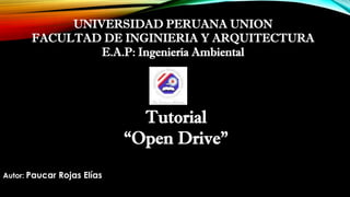 UNIVERSIDAD PERUANA UNION
FACULTAD DE INGINIERIA Y ARQUITECTURA
E.A.P: Ingeniería Ambiental
Tutorial
“Open Drive”
Autor: Paucar Rojas Elías
 