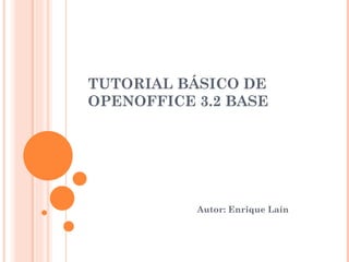 TUTORIAL BÁSICO DE OPENOFFICE 3.2 BASE  Autor: Enrique Laín 
