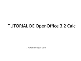 TUTORIAL DE OpenOffice 3.2 Calc Autor: Enrique Laín 