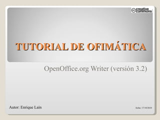 TUTORIAL DE OFIMÁTICA OpenOffice.org Writer (versión 3.2) Autor: Enrique Laín    fecha: 17/10/2010   