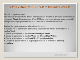 ACTIVIDAD 2. BUSCAR Y REEMPLAZAR Tutorial OpenOffice Writer  Autor: Enrique Laín Escribir el siguiente texto: Para realiza...