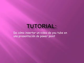 De cómo insertar un video de you tube en
una presentación de pawer point
 