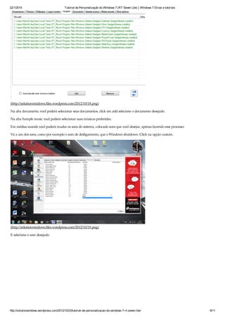 22/1/2014 Tutorial de Personalização do Windows 7 (RT Seven Lite) | Windows 7 Dicas e tutoriais
http://solutionwindows.wordpress.com/2012/10/23/tutorial-de-personalizacao-do-windows-7-rt-seven-lite/ 8/11
(http://solutionwindows.files.wordpress.com/2012/10/18.png)
Na aba documents, você poderá selecionar seus documentos, click em add selecione o documento desejado.
Na aba Sample music você poderá selecionar suas músicas preferidas.
Em médias sounds você poderá mudar os sons do sistema, colocado sons que você desejar, apenas fazendo esse processo:
Vá a um dos sons, como por exemplo o som de desligamento, que o Windows shutdown. Click na opção custom.
(http://solutionwindows.files.wordpress.com/2012/10/19.png)
E selecione o som desejado.
 
