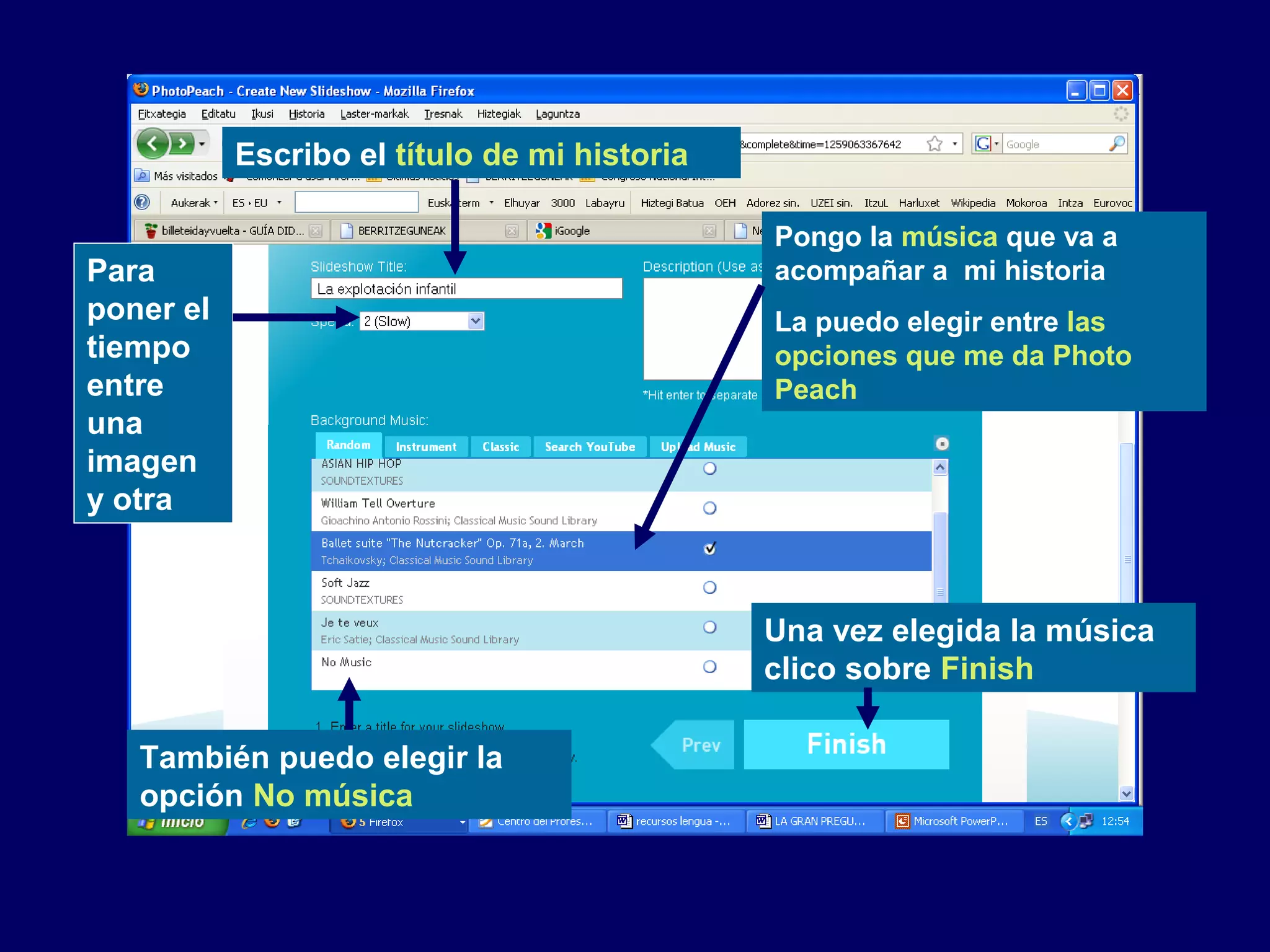 Escribo el título de mi historia
Pongo la música que va a
acompañar a mi historia
La puedo elegir entre las
opciones que me da Photo
Peach
Una vez elegida la música
clico sobre Finish
También puedo elegir la
opción No música
Para
poner el
tiempo
entre
una
imagen
y otra
 