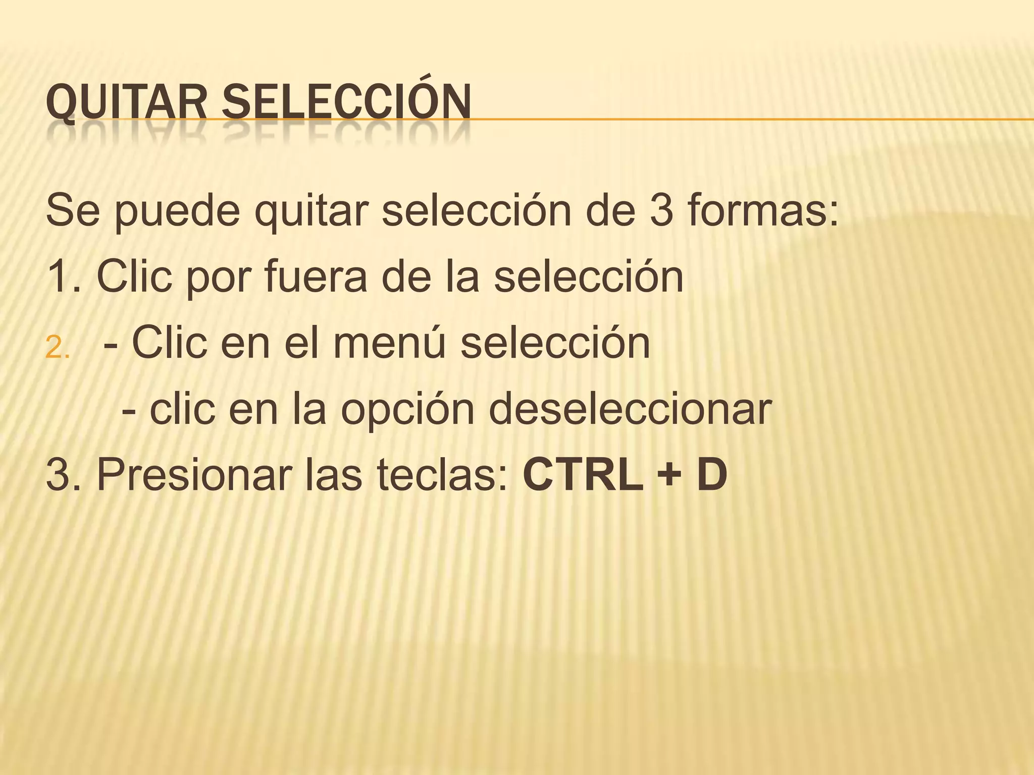 QUITAR SELECCIÓN

Se puede quitar selección de 3 formas:
1. Clic por fuera de la selección
2. - Clic en el menú selección

    - clic en la opción deseleccionar
3. Presionar las teclas: CTRL + D
 