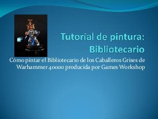 Cómo pintar el Bibliotecario de los Caballeros Grises de
Warhammer 40000 producida por Games Workshop

 