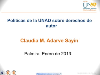 Políticas de la UNAD sobre derechos de
                  autor


     Claudia M. Adarve Sayin

       Palmira, Enero de 2013



                                FI-GQ-GCMU-004-015 V. 000-27-08-2011
 