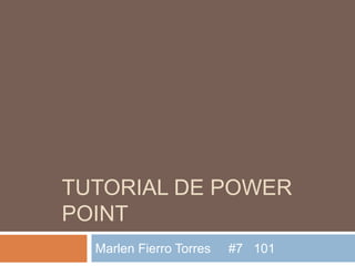 TUTORIAL DE POWER
POINT
Marlen Fierro Torres #7 101
 