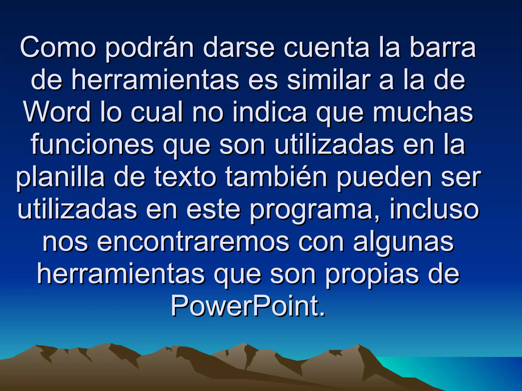 Como podrán darse cuenta la barra de herramientas es similar a la de Word lo cual no indica que muchas funciones que son utilizadas en la planilla de texto también pueden ser utilizadas en este programa, incluso nos encontraremos con algunas herramientas que son propias de PowerPoint. 