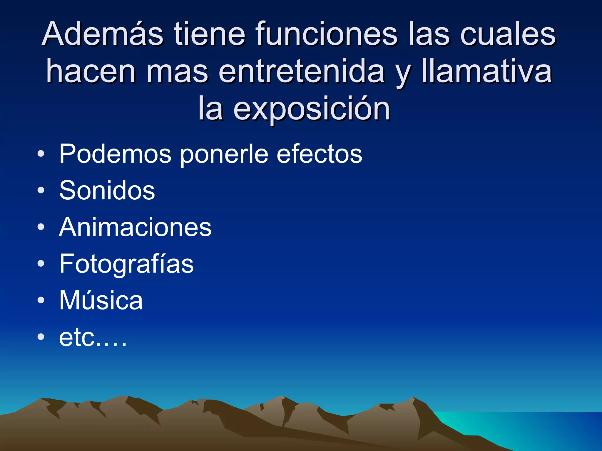 Además tiene funciones las cuales hacen mas entretenida y llamativa la exposición  Podemos ponerle efectos Sonidos Animaciones Fotografías Música etc.… 
