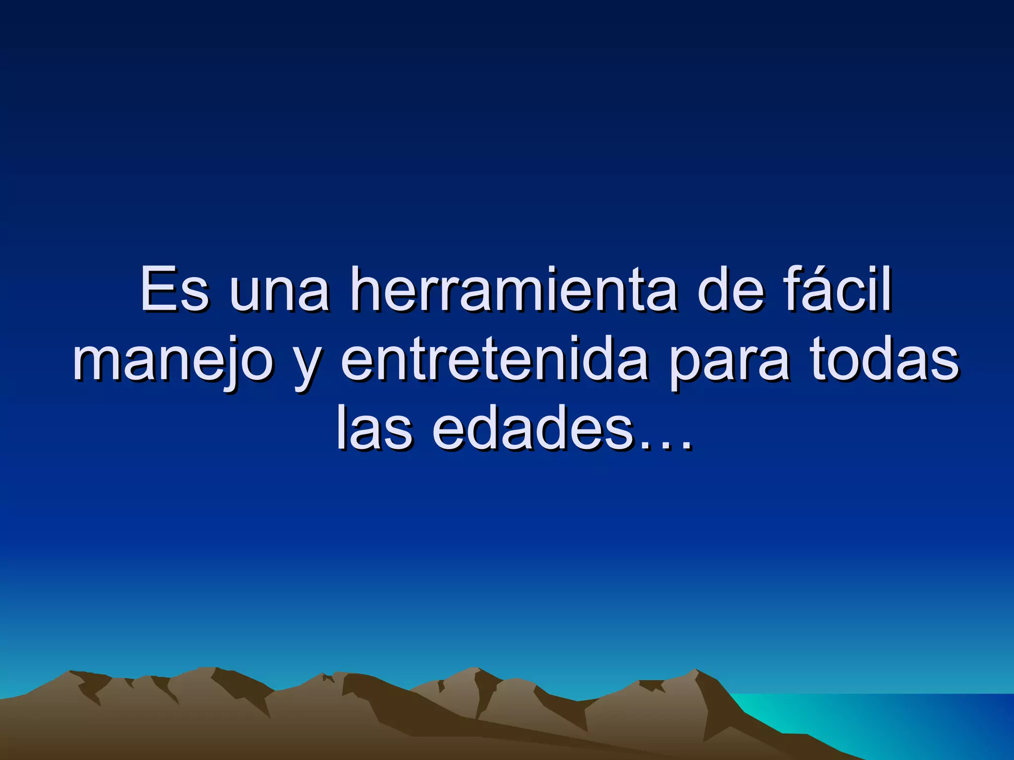 Es una herramienta de fácil manejo y entretenida para todas las edades… 
