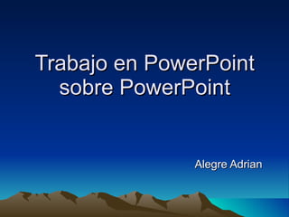 Alegre Adrian Trabajo en PowerPoint sobre PowerPoint 