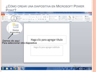 ¿CÓMO CREAR UNA DIAPOSITIVA EN MICROSOFT POWER
   POINT?




Damos clic aquí
Para seleccionar otra diapositiva
 