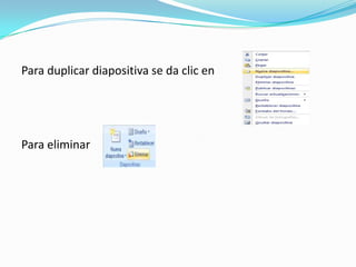 Para duplicar diapositiva se da clic en




Para eliminar
 
