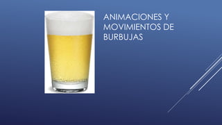 ANIMACIONES Y
MOVIMIENTOS DE
BURBUJAS
 