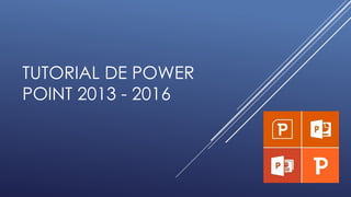 TUTORIAL DE POWER
POINT 2013 - 2016
 