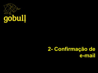 2- Confirmação de
e-mail
 