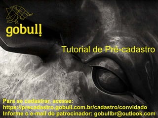 Tutorial de Pré-cadastro
Para se cadastrar, acesse:
https://precadastro.gobull.com.br/cadastro/convidado
Informe o e-mail do patrocinador: gobullbr@outlook.com
 