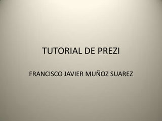 TUTORIAL DE PREZI

FRANCISCO JAVIER MUÑOZ SUAREZ
 