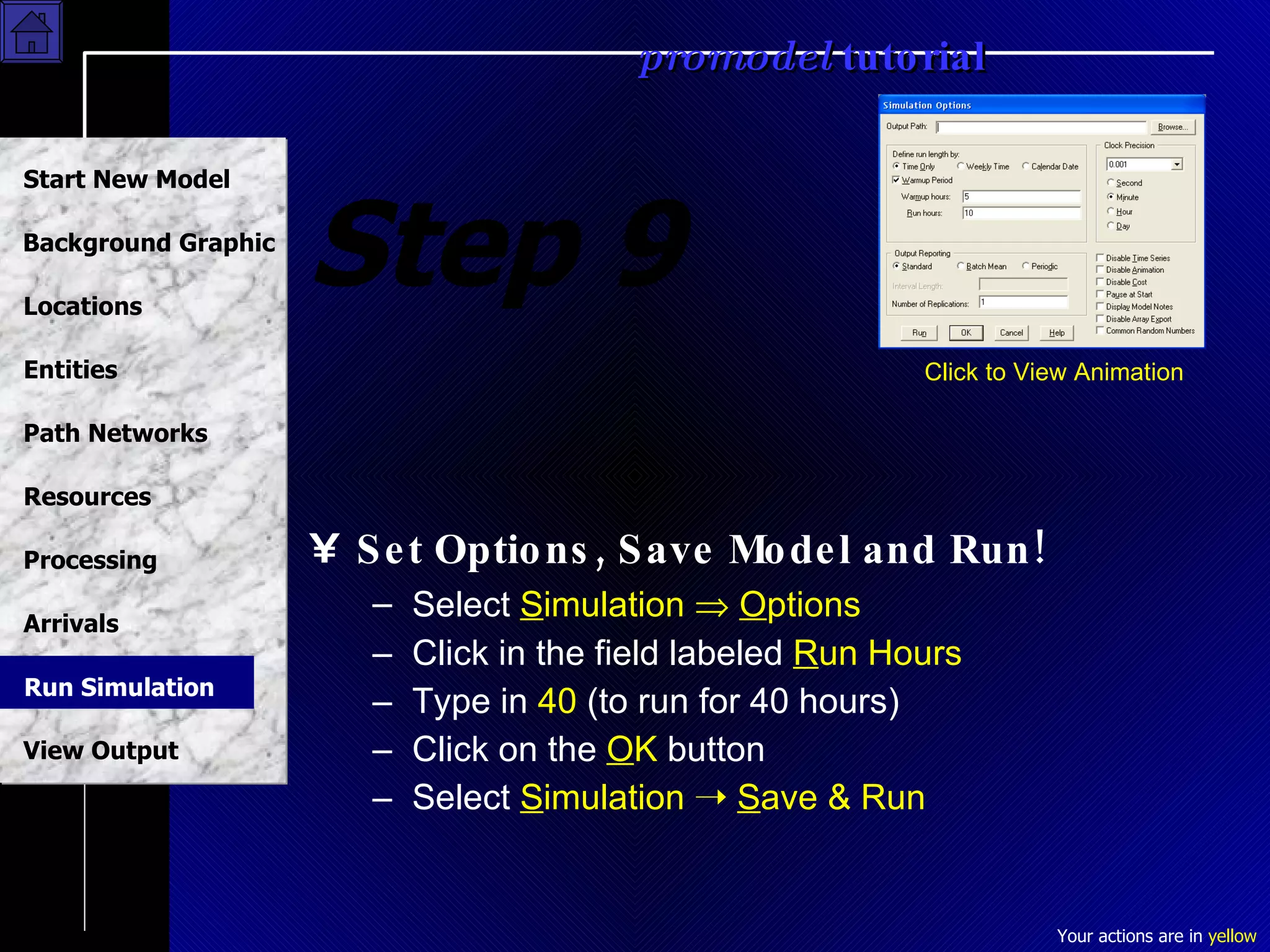 Step 9 Set Options, Save Model and Run! Select  S imulation     O ptions Click in the field labeled  R un Hours Type in  40  (to run for 40 hours) Click on the  O K  button Select  S imulation      S ave & Run Click to View Animation Run Simulation 
