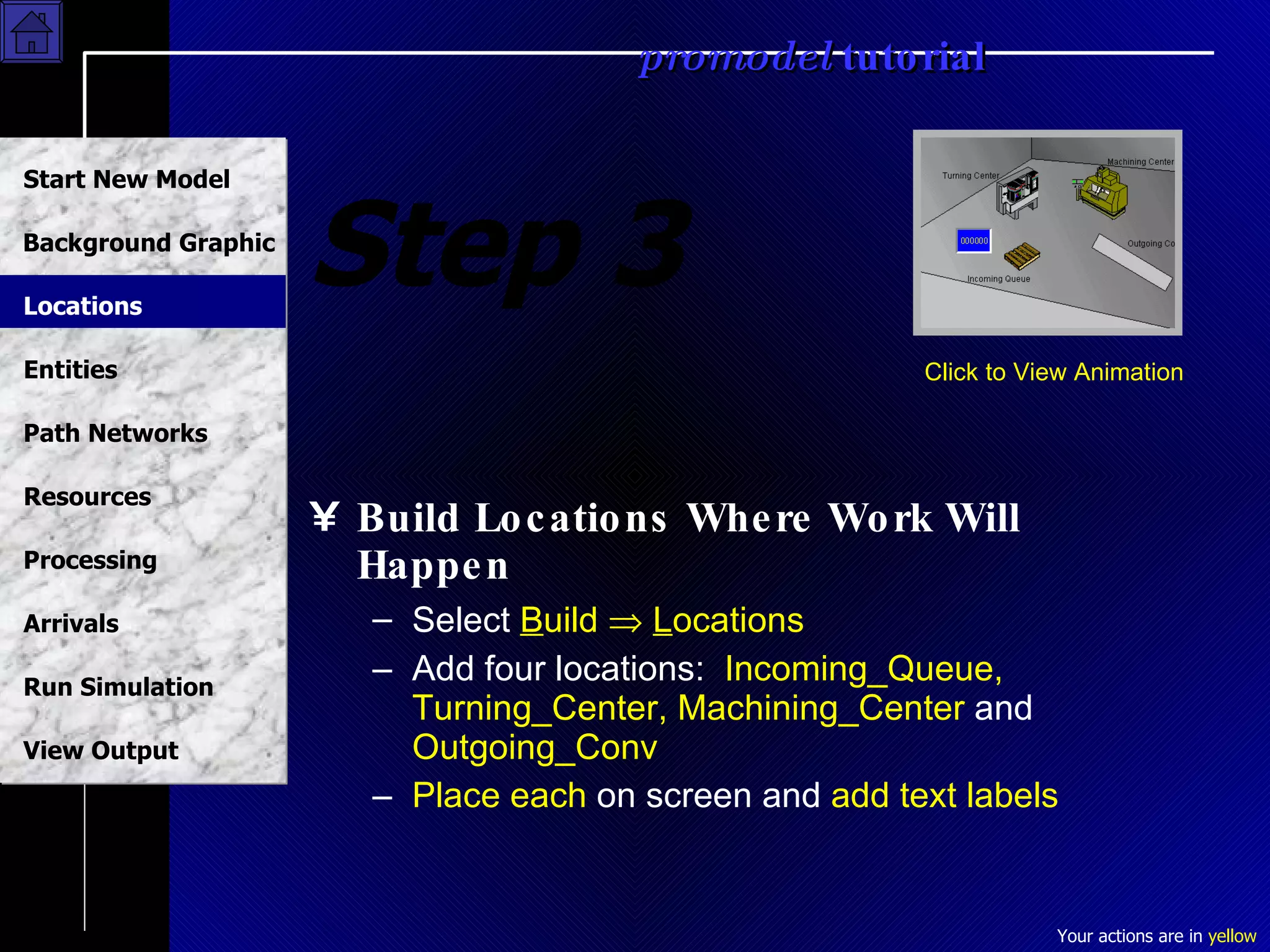 Step 3 Build Locations Where Work Will Happen Select  B uild     L ocations Add four locations:  Incoming_Queue, Turning_Center, Machining_Center  and  Outgoing_Conv Place each  on screen and  add text labels Click to View Animation Locations 