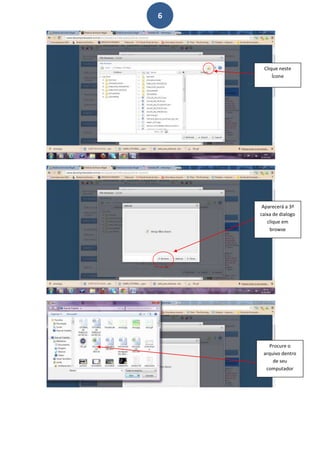 6




     Clique neste
         Ícone




     Aparecerá a 3ª
    caixa de dialogo
       clique em
        browse




       Procure o
     arquivo dentro
         de seu
      computador
 