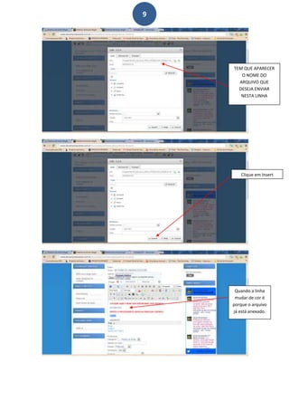 9




    TEM QUE APARECER
       O NOME DO
      ARQUIVO QUE
      DESEJA ENVIAR
       NESTA LINHA




       Clique em Insert




     Quando a linha
     mudar de cor é
    porque o arquivo
    já está anexado.
 