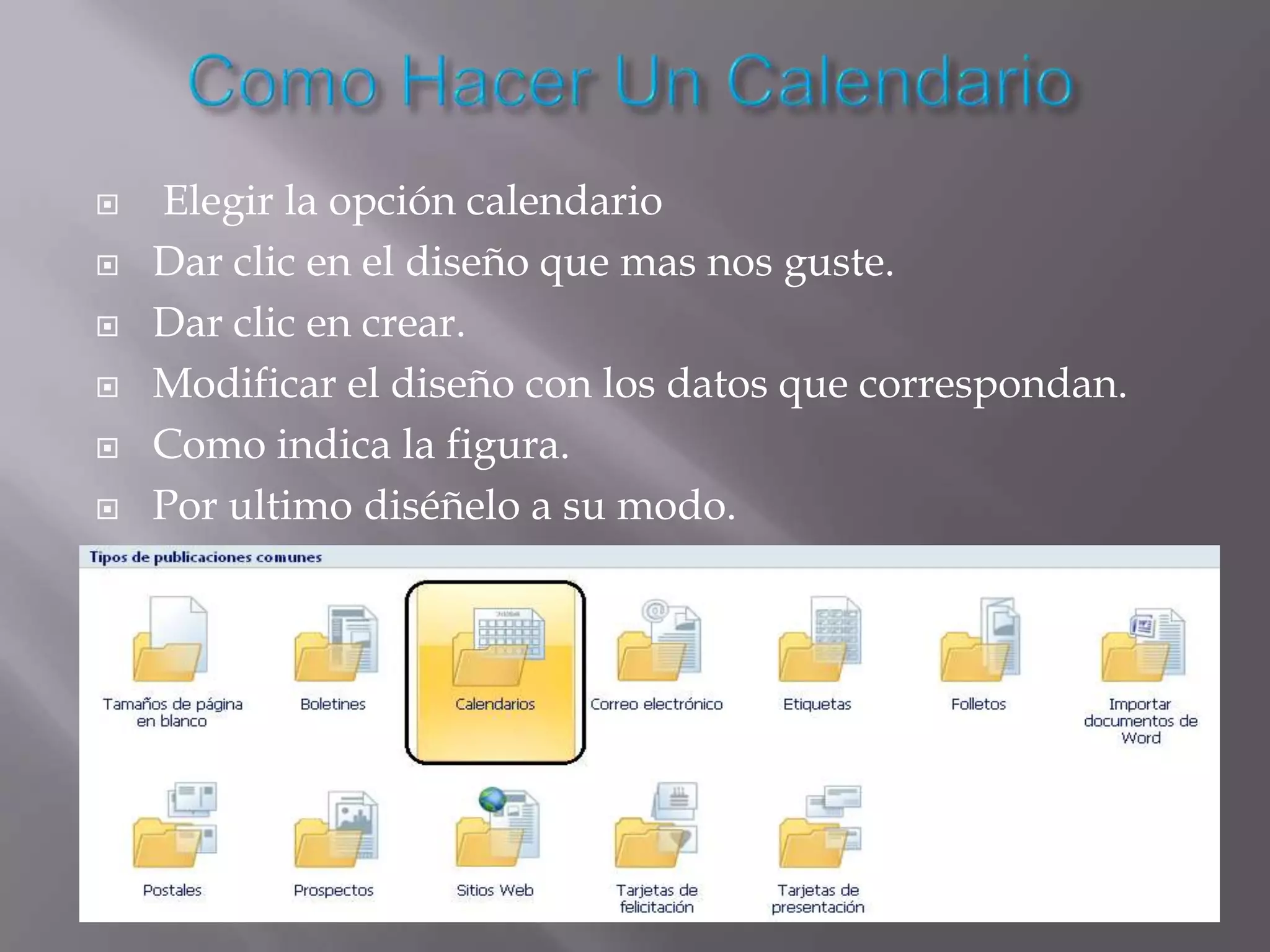    Elegir la opción calendario
   Dar clic en el diseño que mas nos guste.
   Dar clic en crear.
   Modificar el diseño con los datos que correspondan.
   Como indica la figura.
   Por ultimo diséñelo a su modo.
 