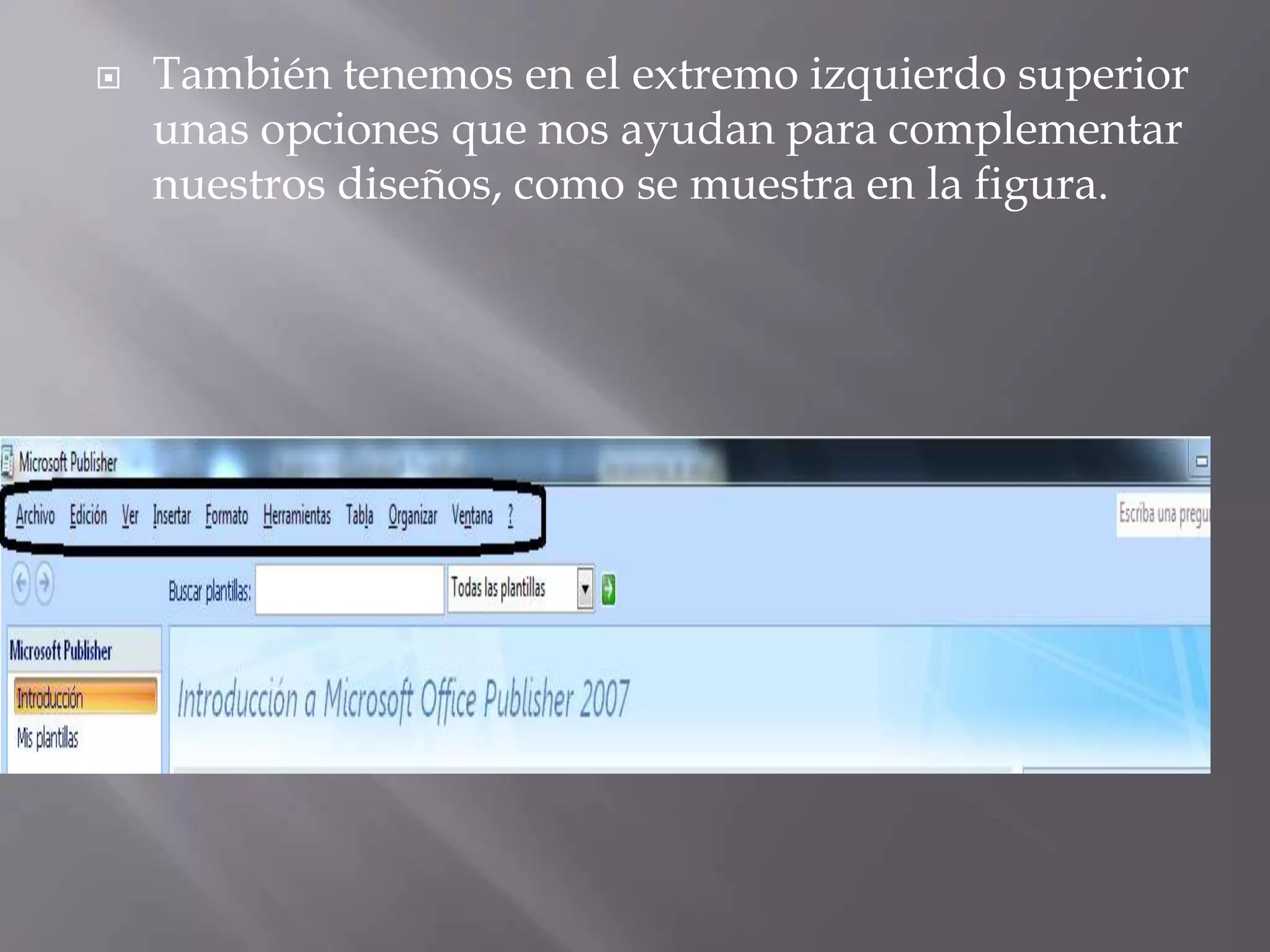   También tenemos en el extremo izquierdo superior
    unas opciones que nos ayudan para complementar
    nuestros diseños, como se muestra en la figura.
 