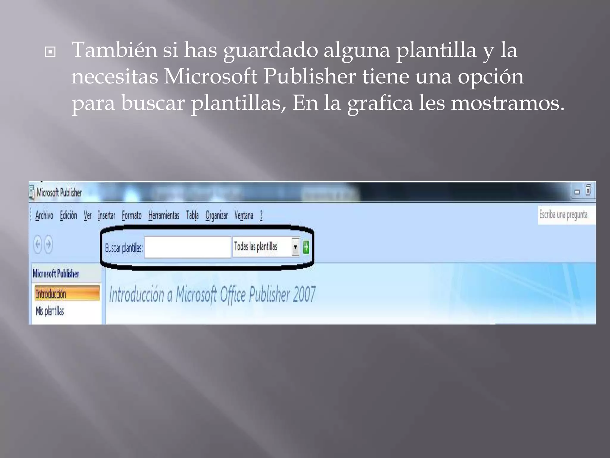    También si has guardado alguna plantilla y la
    necesitas Microsoft Publisher tiene una opción
    para buscar plantillas, En la grafica les mostramos.
 