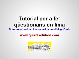 Tutorial per a fer
    qüestionaris en línia
Com preparar-los i incrustar-los en el blog d'aula

         www.quizrevolution.com
 