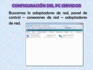 configuración del PC servidor	Buscamos lo adaptadores de red, panel de control – conexiones de red – adaptadores  de red.