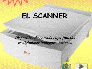 EL SCANNER.
Dispositivo de entrada cuya función
es digitalizar imágenes, textos…
 