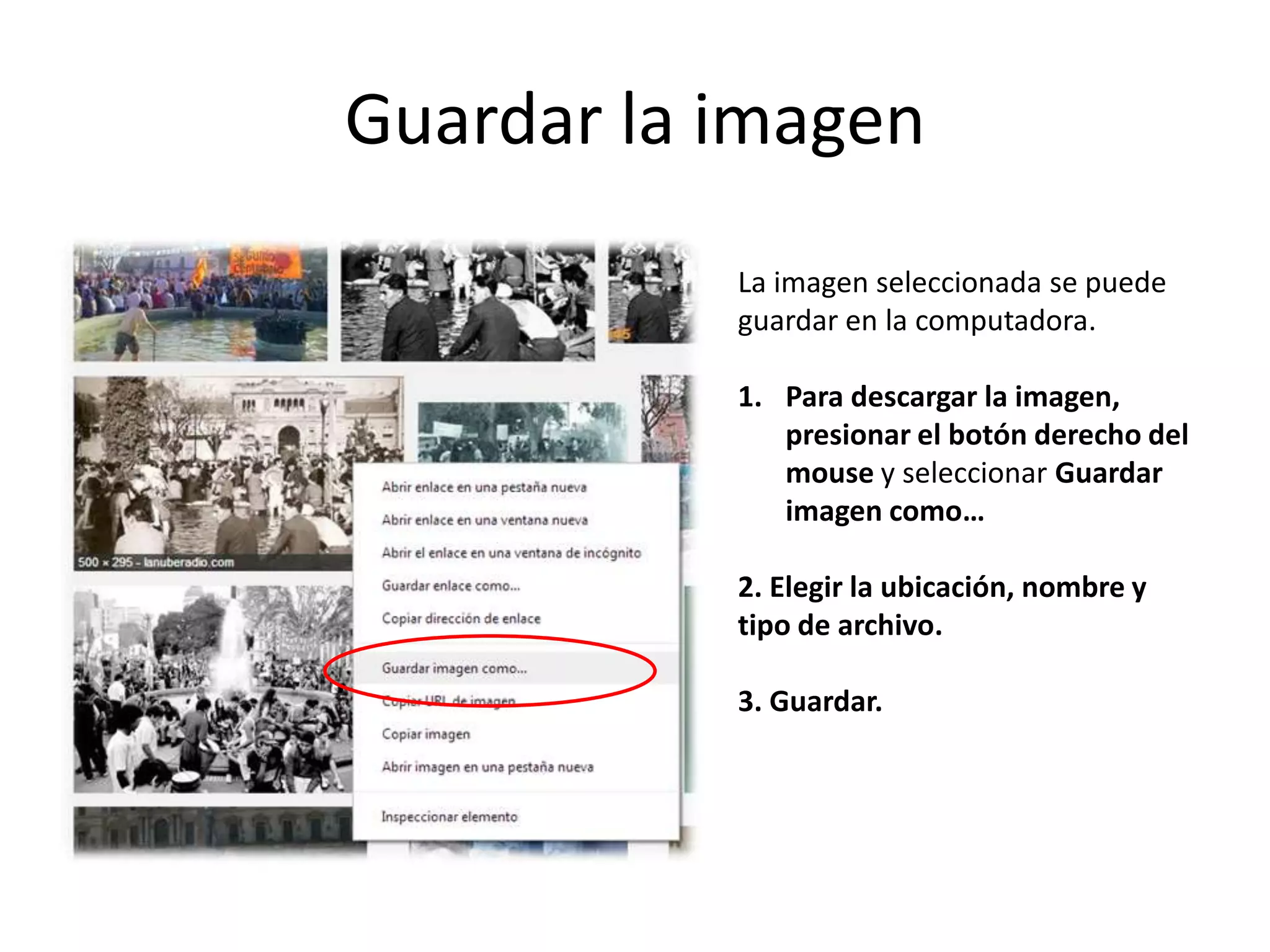 Guardar la imagen
La imagen seleccionada se puede
guardar en la computadora.
1. Para descargar la imagen,
presionar el botón derecho del
mouse y seleccionar Guardar
imagen como…
2. Elegir la ubicación, nombre y
tipo de archivo.
3. Guardar.
 