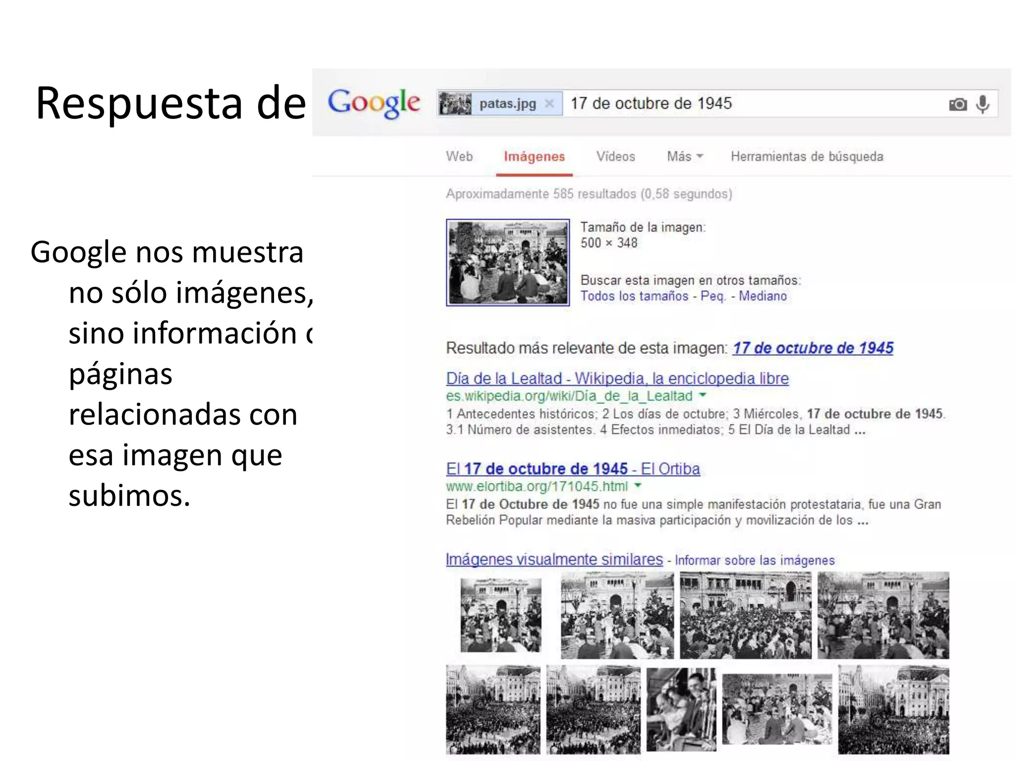 Respuesta de
Google nos muestra
no sólo imágenes,
sino información o
páginas
relacionadas con
esa imagen que
subimos.
 