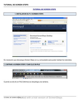 TUTORIAL DE SCREEN STEPS - 1
TUTORIAL DE SCREEN STEPS
TUTORIAL DE SCREEN STEPS
1. INSTALAR EN SU P.C SCREEN STEPS
Es necesario que descargue Screen Steps en su computador para poder realizar los tutoriales.
2. ENTRAR A SCREEN STEPS Y DAR CLIC EN FILE
Cuando se dá clic en FILE (Archivo) se despliega una ventana.
 