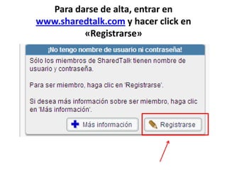 Para darse de alta, entrar en
www.sharedtalk.com y hacer click en
         «Registrarse»
 
