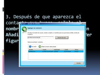 3. Después de que aparezca el
contacto que busca, señale el
nombre delc ontacto y de clic en
Añadir contacto seleccionado. Ver
figura 8.
 