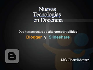 Dos herramientas de  alta compartibilidad Blogger   y  Slideshare MC. Giovanni Martínez 