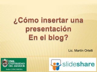¿Cómo insertar una presentación En el blog? Lic. Martín Ortelli 