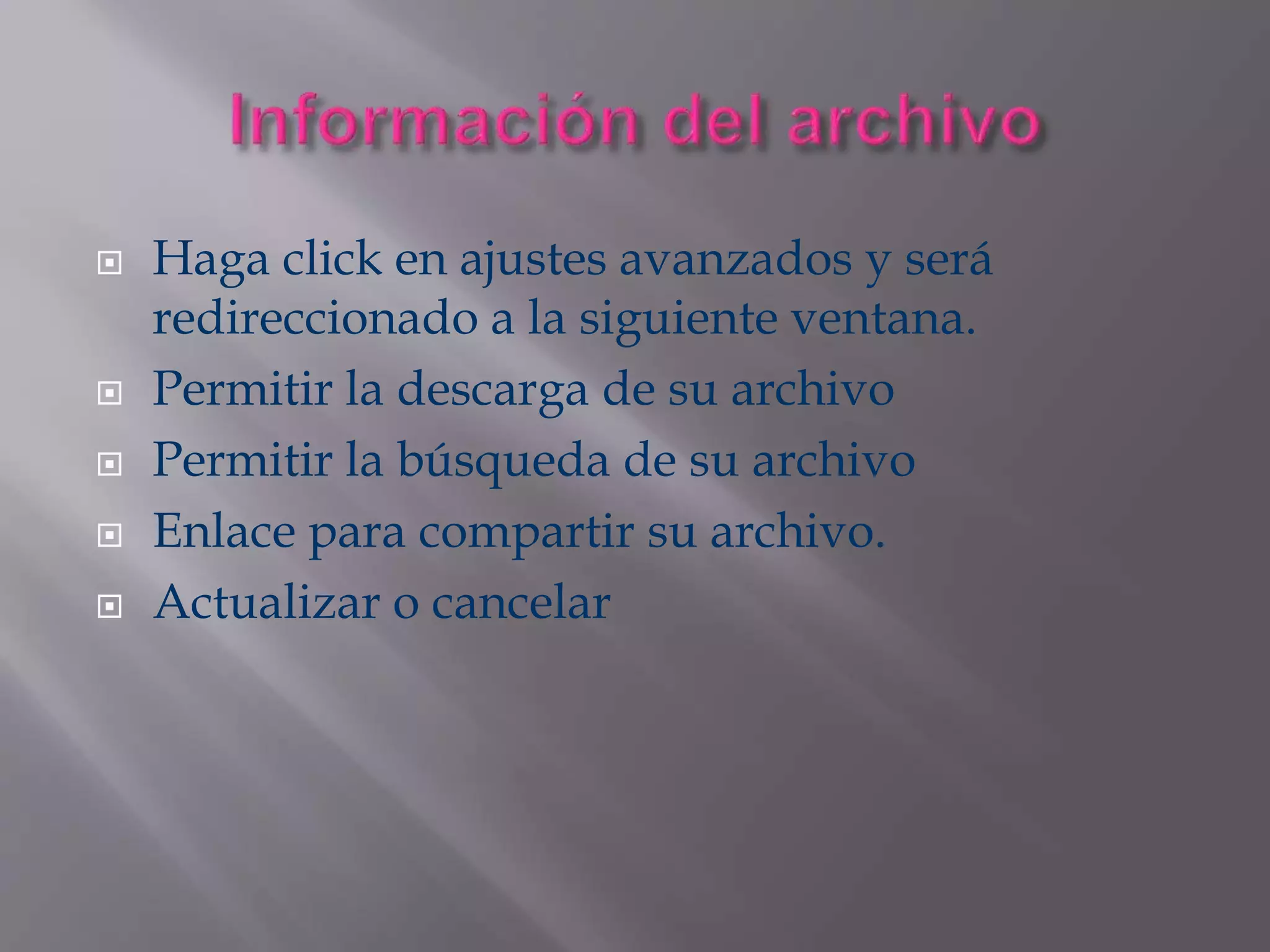  Haga click en ajustes avanzados y será
redireccionado a la siguiente ventana.
 Permitir la descarga de su archivo
 Permitir la búsqueda de su archivo
 Enlace para compartir su archivo.
 Actualizar o cancelar
 