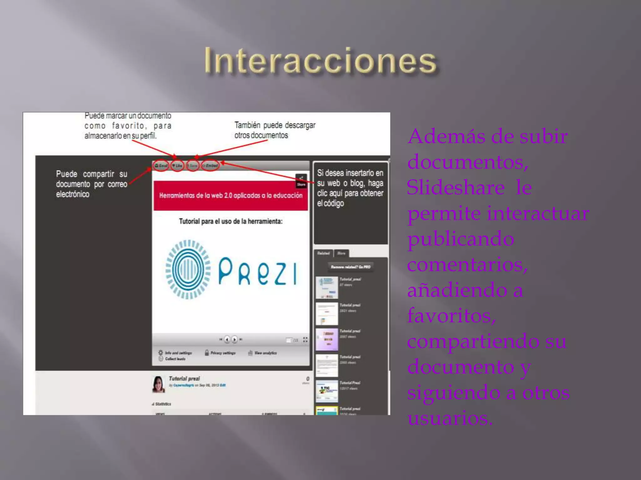 Además de subir
documentos,
Slideshare le
permite interactuar
publicando
comentarios,
añadiendo a
favoritos,
compartiendo su
documento y
siguiendo a otros
usuarios.
 
