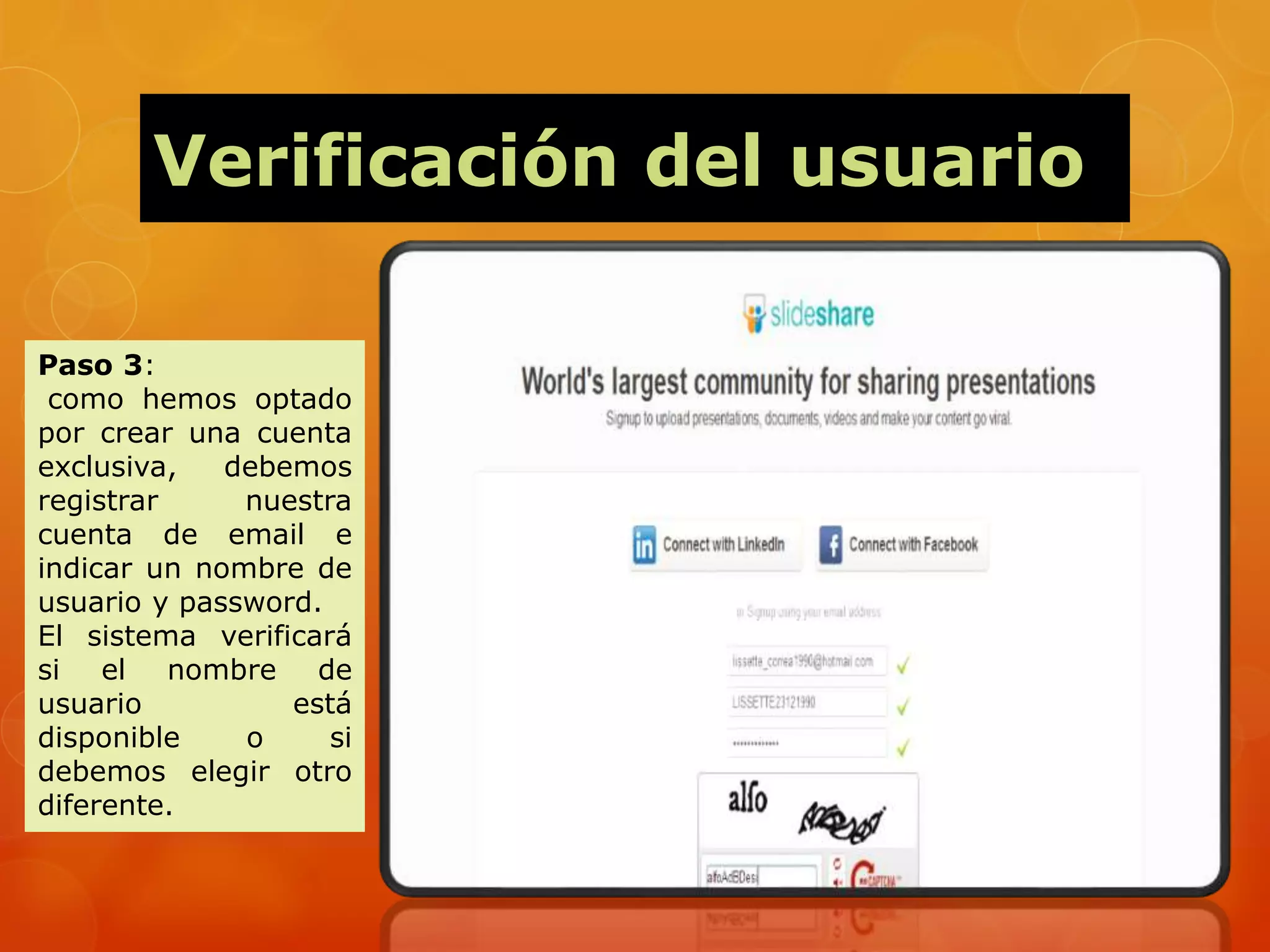 Verificación del usuario
Paso 3:
como hemos optado
por crear una cuenta
exclusiva, debemos
registrar nuestra
cuenta de email e
indicar un nombre de
usuario y password.
El sistema verificará
si el nombre de
usuario está
disponible o si
debemos elegir otro
diferente.
 