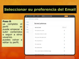 Seleccionar su preferencia del Email
Paso 8:
ya completo el
perfil se
puede empezar a
subir contenidos
o seguir a otros
usuarios.
puedes volver a
editar tu perfil.
 