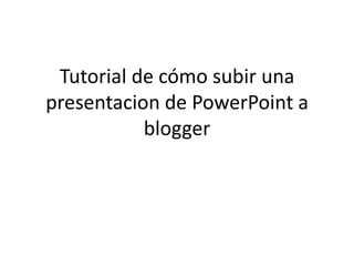 Tutorial de cómo subir una presentacion de PowerPoint a blogger  