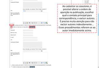 Ao cadastrar os coautores, é
possível alterar a ordem de
aparição na publicação, escolher
qual o contato principal para
correspondência, e excluir autores.
É preciso muita atenção para não
excluir autores indevidamente...
Esses procedimentos referem-se ao
autor imediatamente acima.
 