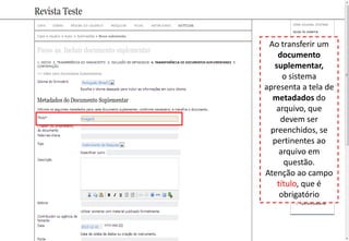 Ao transferir um
documento
suplementar,
o sistema
apresenta a tela de
metadados do
arquivo, que
devem ser
preenchidos, se
pertinentes ao
arquivo em
questão.
Atenção ao campo
título, que é
obrigatório
 